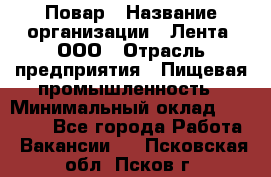 Повар › Название организации ­ Лента, ООО › Отрасль предприятия ­ Пищевая промышленность › Минимальный оклад ­ 29 987 - Все города Работа » Вакансии   . Псковская обл.,Псков г.